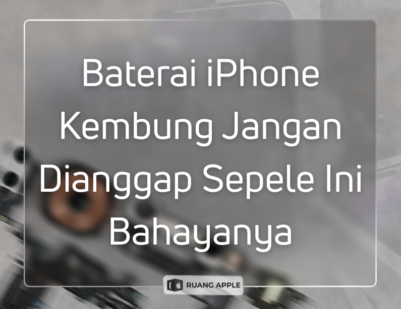 Bahaya Membiarkan Kondisi Baterai iPhone Kembung Terlalu Lama