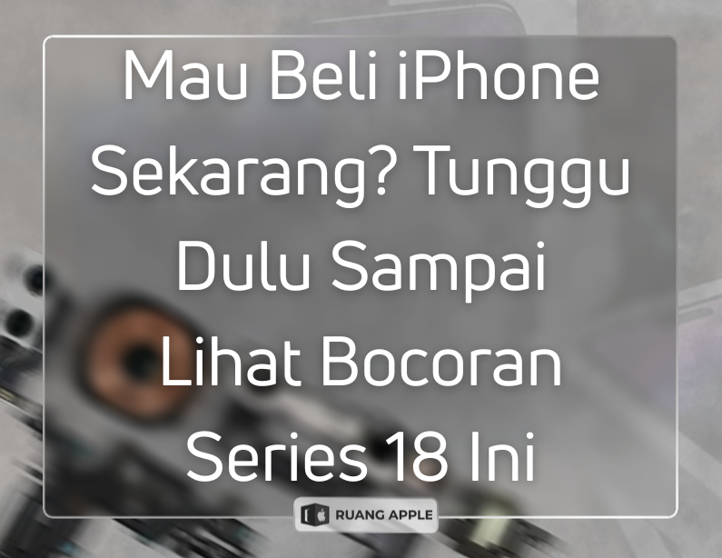 Bocoran iPhone Series 18 Alasan Mengapa Harus Skip iPhone Tahun Ini!