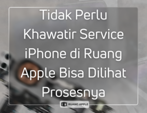 Layanan Service iPhone Transparan yang Bisa Dilihat Langsung di Ruang Apple