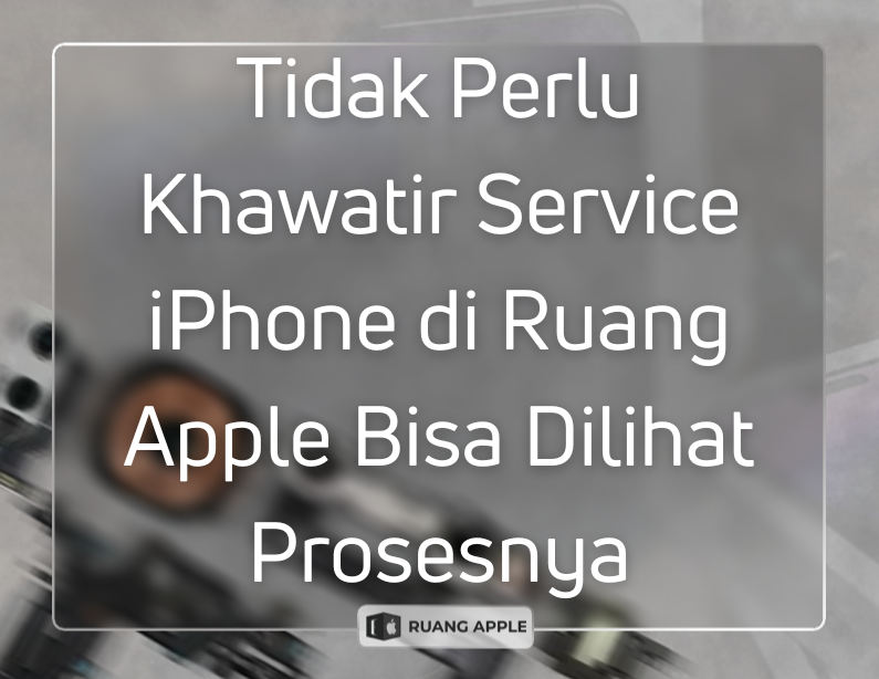 Layanan Service iPhone Transparan yang Bisa Dilihat Langsung di Ruang Apple