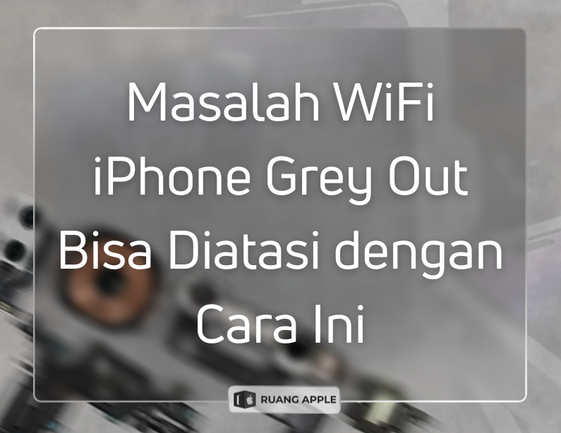 Masalah WiFi iPhone Grey Out Bisa Diatasi dengan Cara Ini