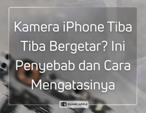 Penyebab Kamera iPhone Bergetar dan Cara Ampuh Menanganinya