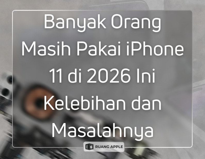 Banyak Orang Masih Pakai iPhone 11 di 2026 Ini Kelebihan dan Masalahnya