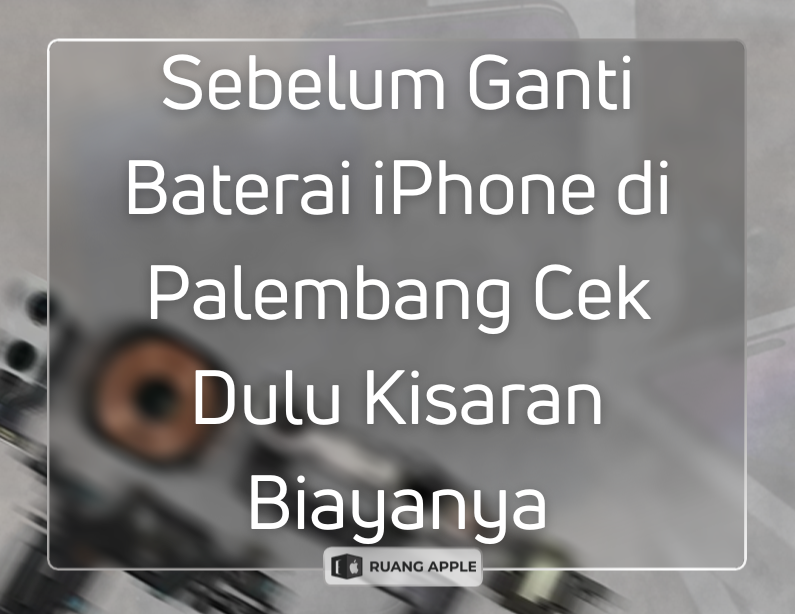 Berapa Sih Biaya Ganti Baterai iPhone di Palembang Cek Estimasinya di Sini