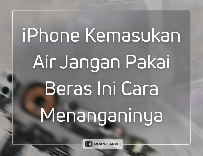 Cara Hebat Atasi iPhone Masuk Air Tanpa Masuk Karung Beras
