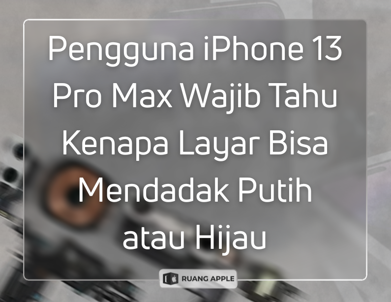 Cara Mengatasi dan Penyebab Layar iPhone 13 Pro Max Menjadi Putih atau Hijau