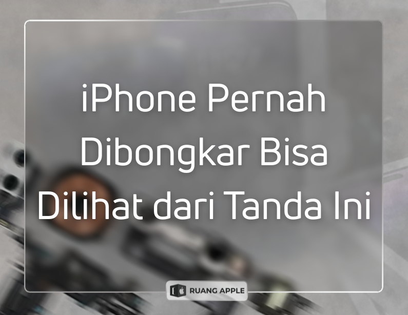 Cara Mengenali Ciri-Ciri iPhone yang Sudah Pernah Dibongkar atau Diservis Abal-Abal