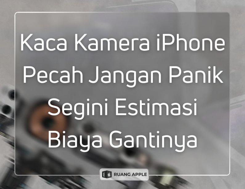Berapa Estimasi Biaya Ganti Kaca Kamera iPhone Cek Harganya di Sini!