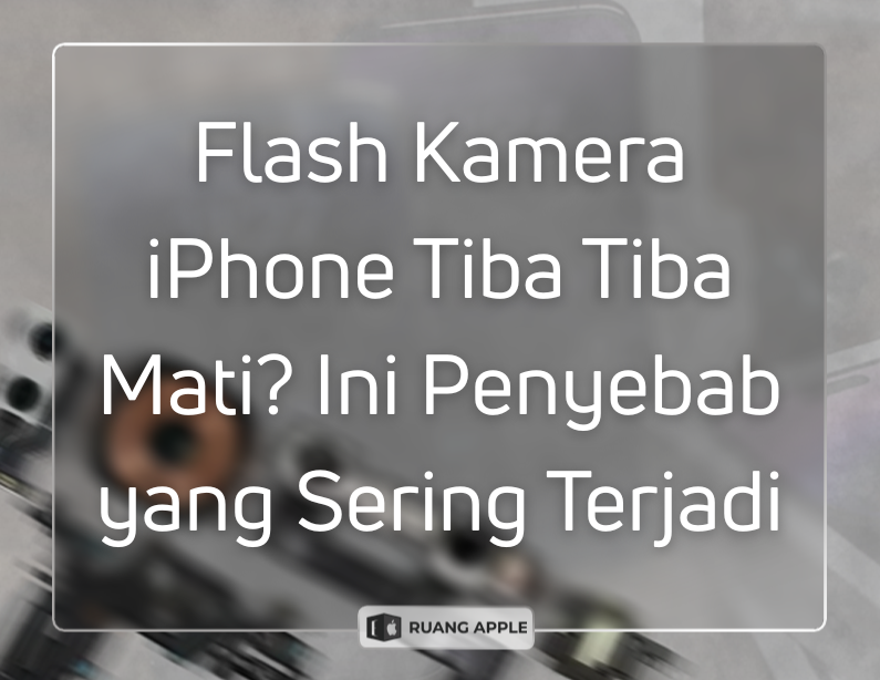 Flash Kamera iPhone Tiba Tiba Mati Ini Penyebab yang Sering Terjadi