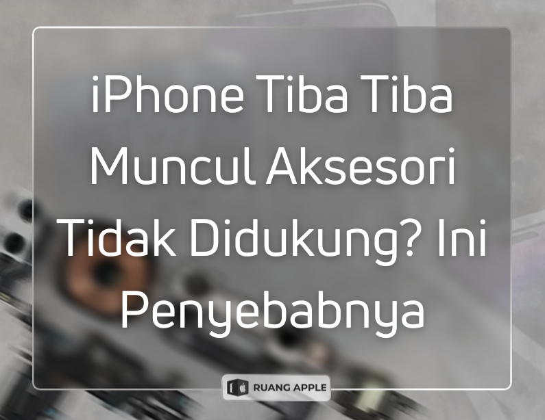 Kenapa iPhone Muncul Notifikasi Aksesori Tidak Didukung dan Cara Mengatasinya