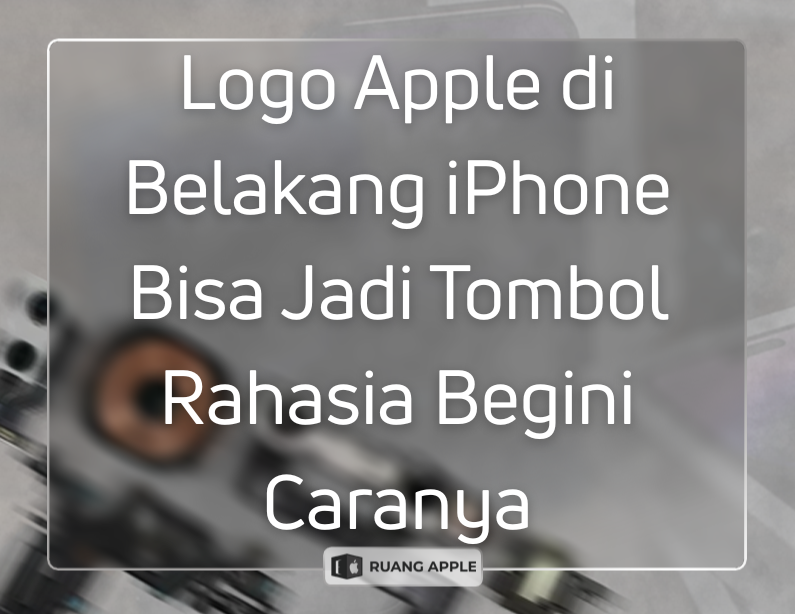 Logo Apple di Belakang iPhone Bisa Jadi Tombol Rahasia Begini Caranya