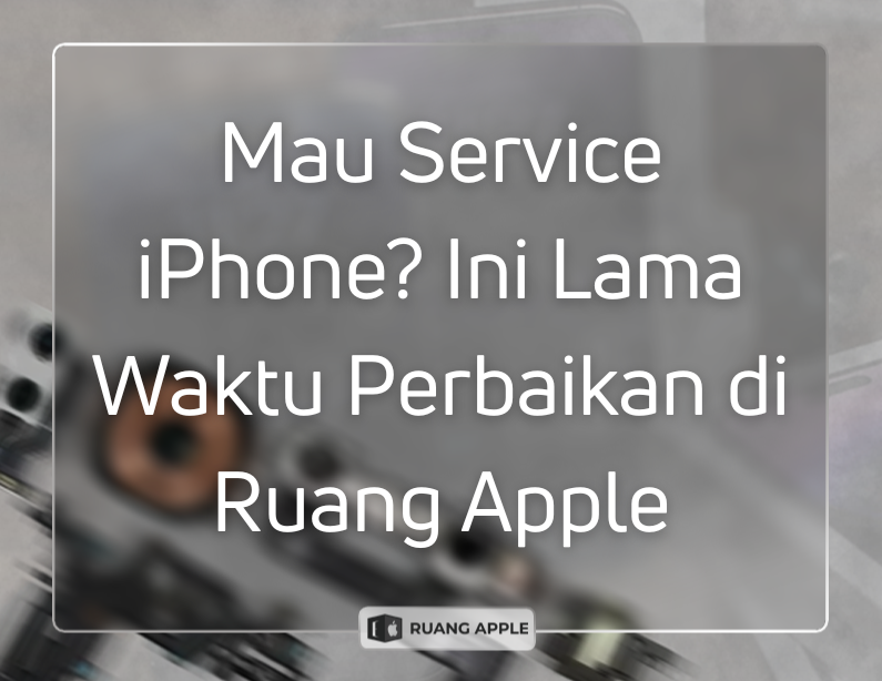 Mau Service iPhone Ini Lama Waktu Perbaikan di Ruang Apple