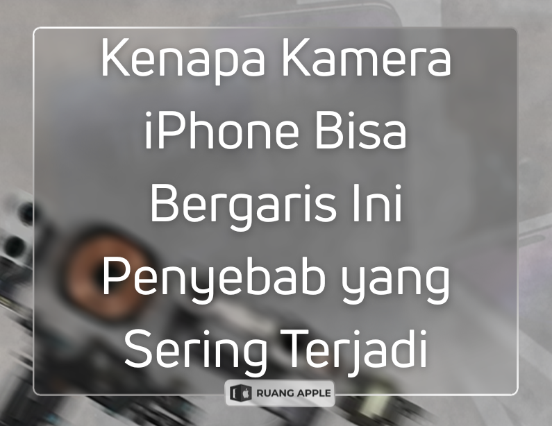 Penyebab Kamera iPhone Bergaris Apakah Masalah Software atau Hardware