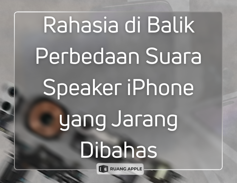 Rahasia Speaker iPhone Mengapa Suara Atas dan Bawah Memiliki Karakter Berbeda