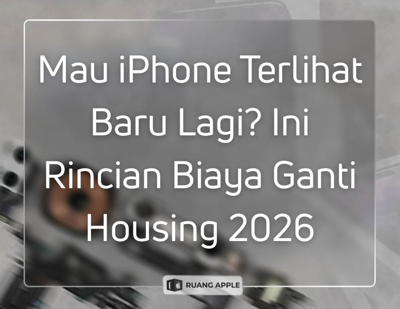 Rincian Biaya Ganti Housing iPhone Terbaru 2026 Tampilan Segar Seperti Baru!