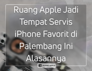 Ruang Apple Jadi Tempat Servis iPhone Favorit di Palembang Ini Alasannya