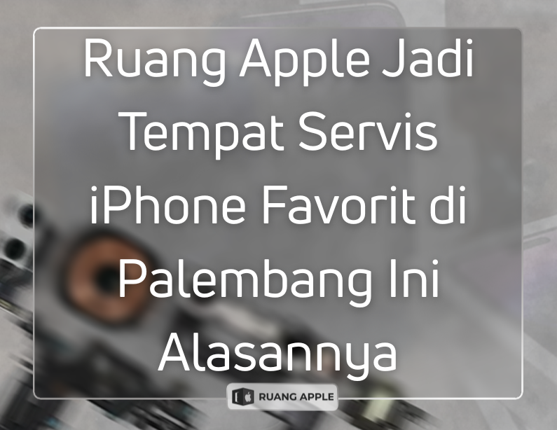 Ruang Apple Jadi Tempat Servis iPhone Favorit di Palembang Ini Alasannya