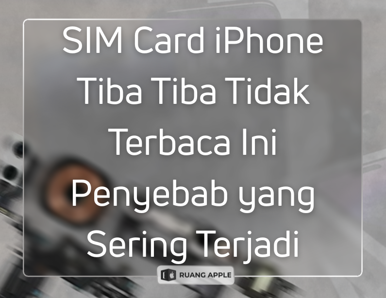 SIM Card iPhone Tiba Tiba Tidak Terbaca Ini Penyebab yang Sering Terjadi