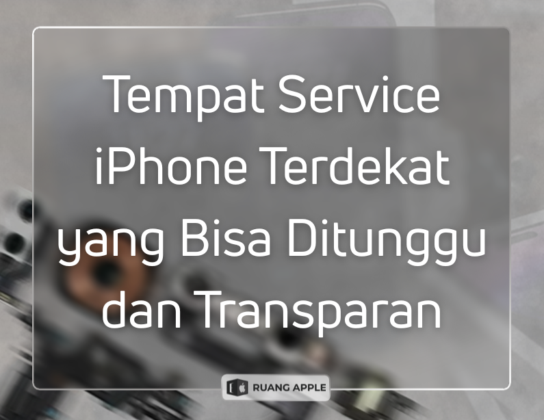 Tempat Service iPhone Terdekat yang Bisa Ditunggu dan Transparan
