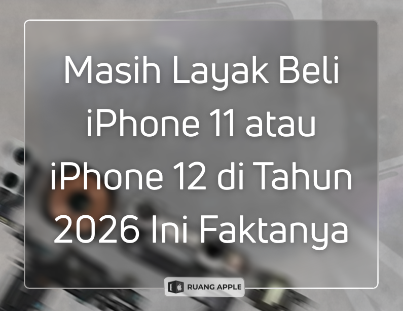 Worth It Beli iPhone 11 atau iPhone 12 di Tahun 2026 Cek Faktanya!