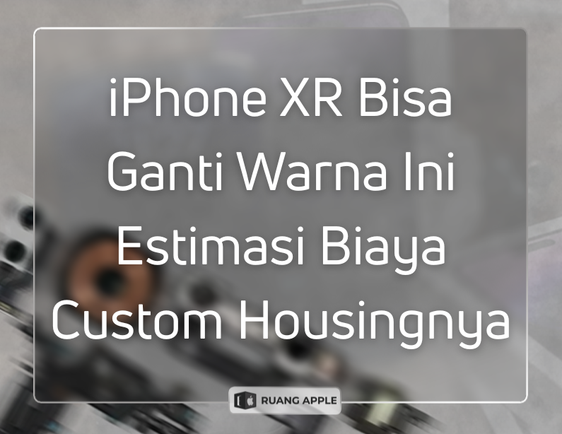 iPhone XR Bisa Custom Housing Ini Penjelasan Lengkap dan Biayanya